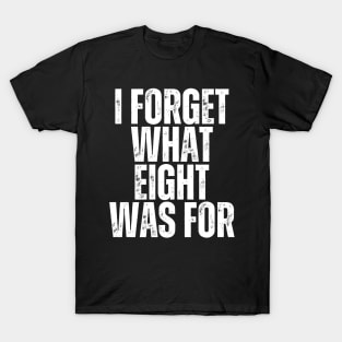 "I Forget What Eight Was For" T-Shirt